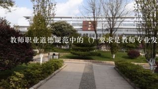 教师职业道德规范中的（）要求是教师专业发展的不竭动力。