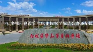 天津城市建设管理职业技术学院是公办还是民办