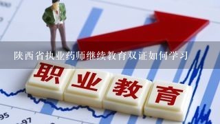 陕西省执业药师继续教育双证如何学习