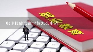 职业技能培训学校怎么申请