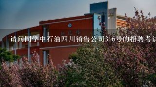 请问同学中石油四川销售公司<br/>3、6号的招聘考试是在四川商务职业学院么？哪个教室阿？