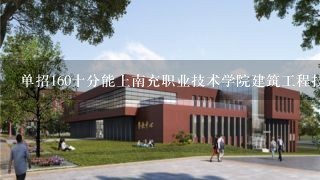 单招160十分能上南充职业技术学院建筑工程技术不