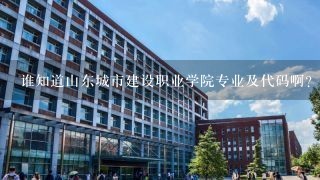 谁知道山东城市建设职业学院专业及代码啊？急急