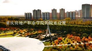 重庆房地产职业学院的院系设置