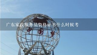 广东家政服务员资格证书什么时候考