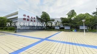 酒泉职业技术学院占地面积