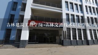 吉林建筑工程学院 吉林交通技术职业学院 的道路桥梁技术哪个好