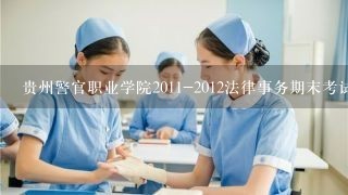 贵州警官职业学院2011-2012法律事务期末考试成绩怎么查询