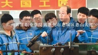 广州珠江职业学院离惠州市惠城区惠南大道69号卫生职院多远呢