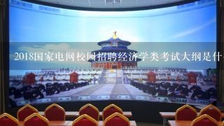 2018国家电网校园招聘经济学类考试大纲是什么