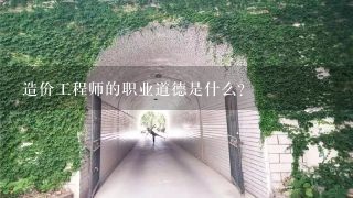 造价工程师的职业道德是什么？