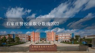 石家庄警校录取分数线2022