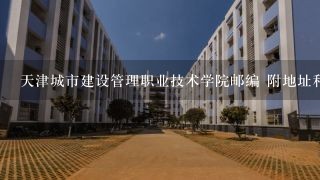 天津城市建设管理职业技术学院邮编 附地址和介绍