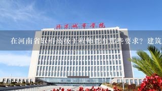 在河南省取得高级工程师都有那些要求？建筑施工方向的。??