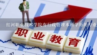 红河职业技术学院有行政管理本科学历的专业吗？