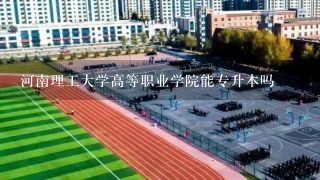 河南理工大学高等职业学院能专升本吗