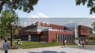 广州市有什么职业学校