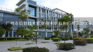 广州市信息技术职业技术学校和广州市轻工职业学校哪