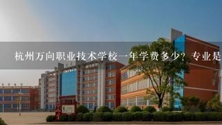 杭州万向职业技术学校一年学费多少？专业是经济贸易的