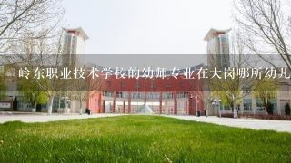 岭东职业技术学校的幼师专业在大岗哪所幼儿园实习？