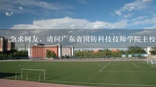 急求网友，请问广东省国防科技技师学院主校区在广州