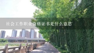 社会工作职业资格证书是什么意思