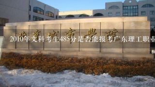 2010年文科考生485分是否能报考广东理工职业学院中山校区商务英语以及贵校录取分数