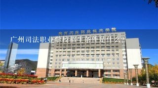 广州司法职业学校招生条件是什么？