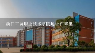 浙江工贸职业技术学院地址在哪里