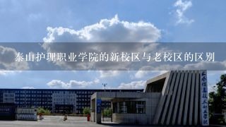 泰山护理职业学院的新校区与老校区的区别