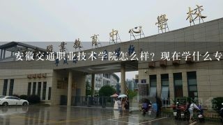 安徽交通职业技术学院怎么样？现在学什么专业比较好