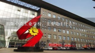 岳阳中南工业学校，主要是干什么？