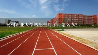 扬州职业大学贴吧被封了，怎么办？