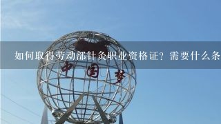 如何取得劳动部针灸职业资格证？需要什么条件才能去