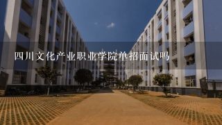 四川文化产业职业学院单招面试吗