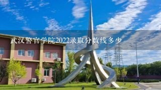 武汉警官学院2022录取分数线多少