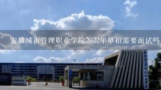 安徽城市管理职业学院2022年单招需要面试吗