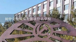 初中女生成绩差能读什么学校