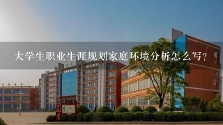 大学生职业生涯规划家庭环境分析怎么写？