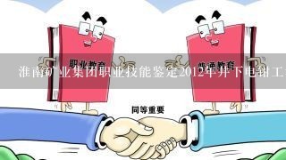 淮南矿业集团职业技能鉴定2012年井下电钳工考试分数查询