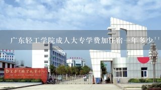 广东轻工学院成人大专学费加住宿一年多少``急