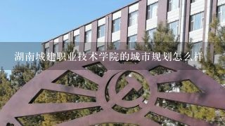 湖南城建职业技术学院的城市规划怎么样