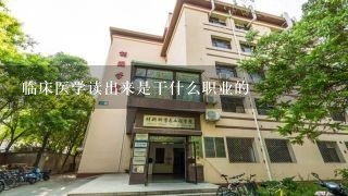 临床医学读出来是干什么职业的