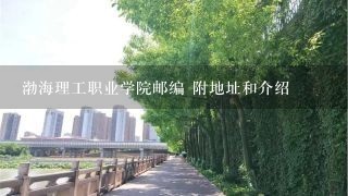 渤海理工职业学院邮编 附地址和介绍