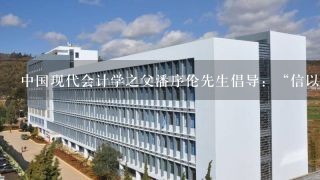 中国现代会计学之父潘序伦先生倡导：“信以立志，信以守身，信以处事，信以待人，毋忘立信，当必有成。”这句话体现的会计职业道...