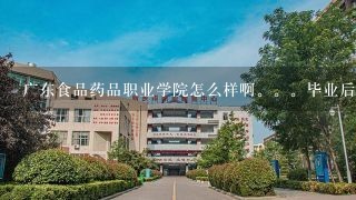 广东食品药品职业学院怎么样啊。。毕业后就业率怎么样。。化学制药工程怎么样。