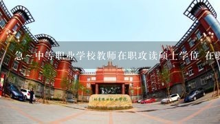 急～中等职业学校教师在职攻读硕士学位 在职的教育硕士专业学位