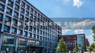 想去 浙江建设职业技术学院 求学长回答