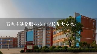 石家庄铁路职业技工学校是大专么？