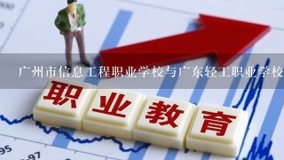 广州市信息工程职业学校与广东轻工职业学校，那个比较好？